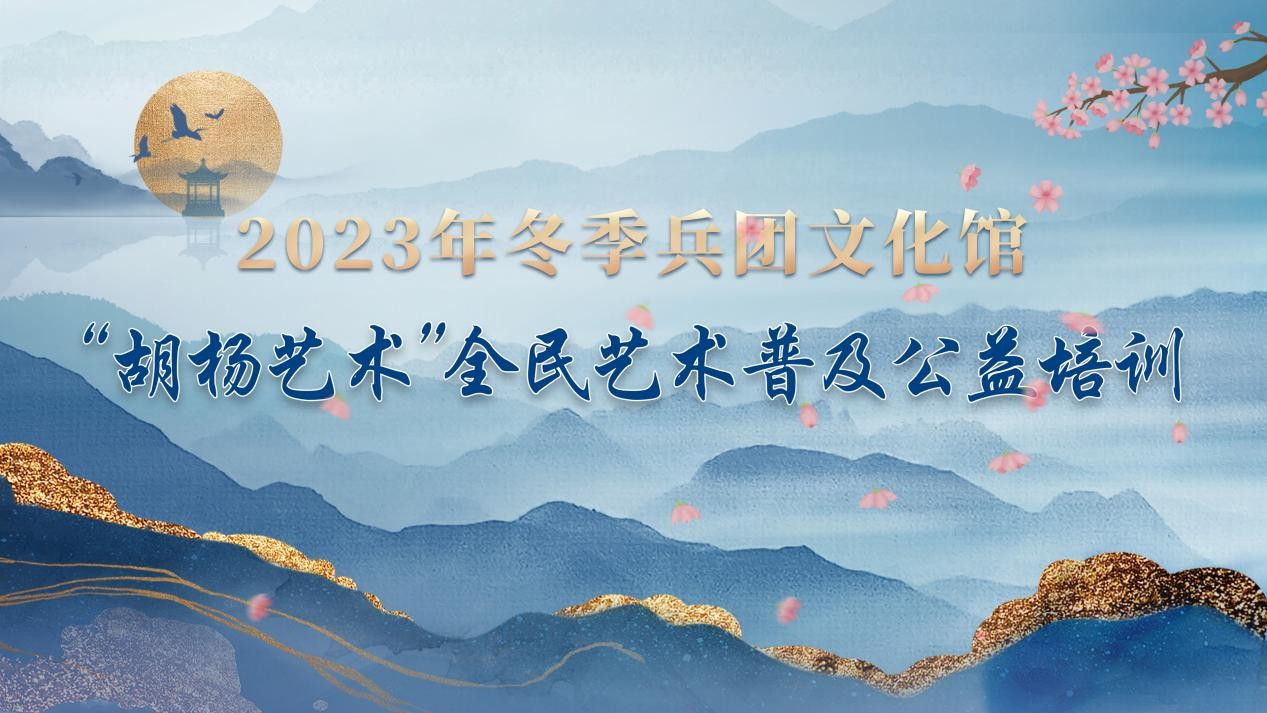 2023年冬季兵团文化馆“胡杨艺术”全民艺术普及公益培训开始招生啦！